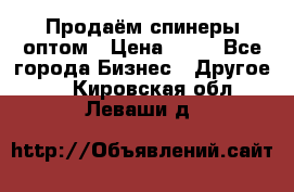 Продаём спинеры оптом › Цена ­ 40 - Все города Бизнес » Другое   . Кировская обл.,Леваши д.